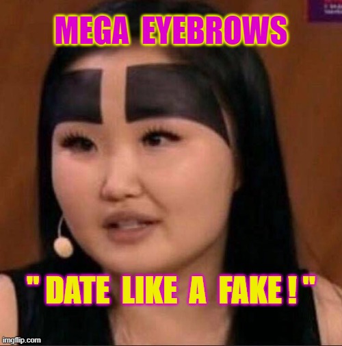 Date like a Fake ! | MEGA  EYEBROWS; " DATE  LIKE  A  FAKE ! " | image tagged in false | made w/ Imgflip meme maker