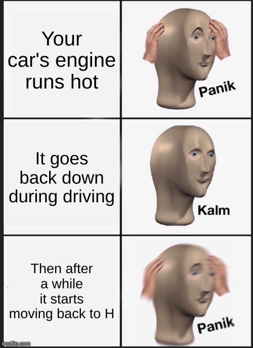 Engine Temperatures | Your car's engine runs hot; It goes back down during driving; Then after a while it starts moving back to H | image tagged in memes,panik kalm panik | made w/ Imgflip meme maker