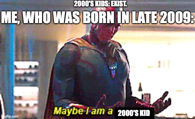 2009 bois | 2000'S KIDS: EXIST. ME, WHO WAS BORN IN LATE 2009:; 2000'S KID | image tagged in maybe i am a monster | made w/ Imgflip meme maker