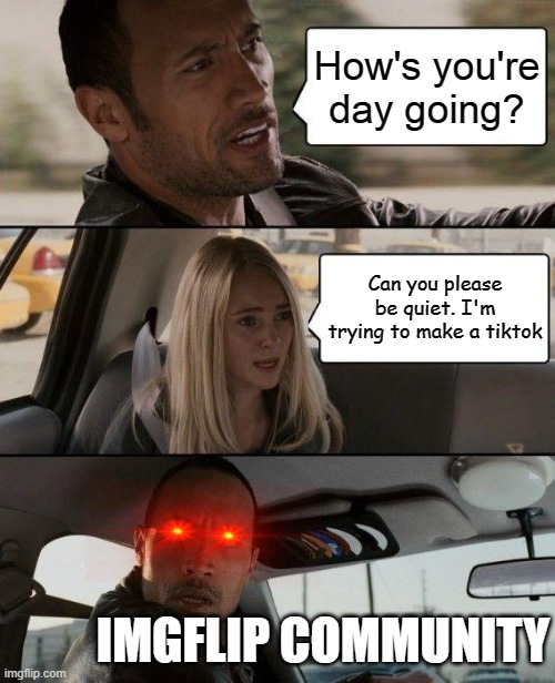 Breaking News : Crash on the Exit 12 Ramp | How's you're day going? Can you please be quiet. I'm trying to make a tiktok; IMGFLIP COMMUNITY | image tagged in memes,the rock driving | made w/ Imgflip meme maker
