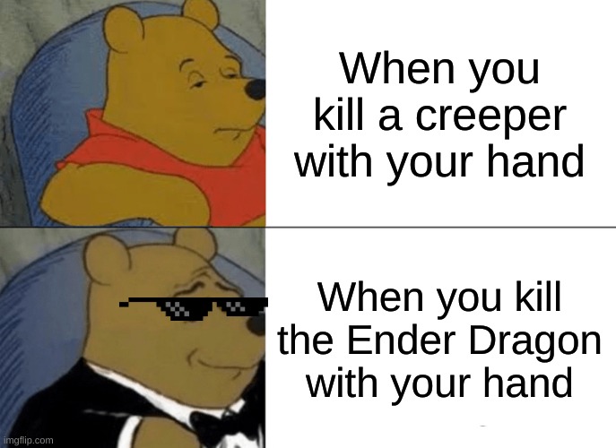 Minecraft's Epic Moment | When you kill a creeper with your hand; When you kill the Ender Dragon with your hand | image tagged in memes,tuxedo winnie the pooh | made w/ Imgflip meme maker