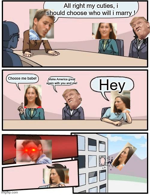 Crossover | All right my cuties, i should choose who will i marry ! Choose me babe! Make America great again with you and me! Hey | image tagged in memes,boardroom meeting suggestion,distracted boyfriend | made w/ Imgflip meme maker