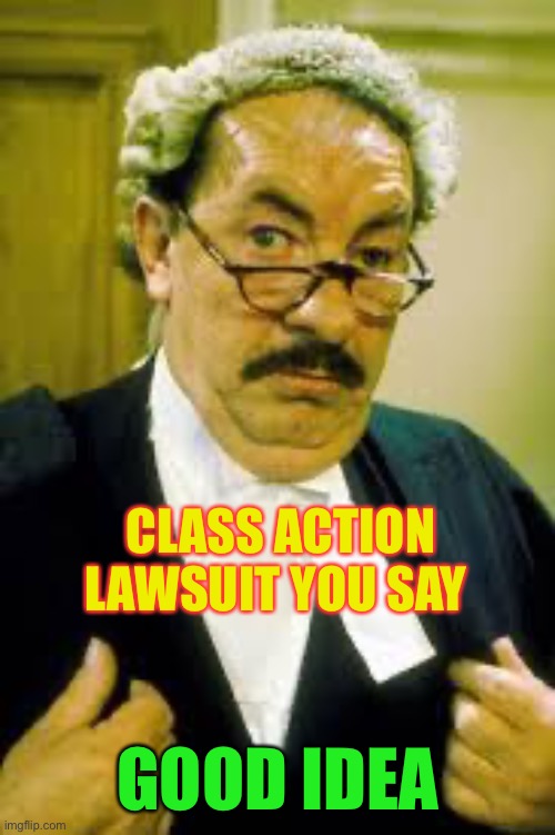 Rumpole2 | CLASS ACTION LAWSUIT YOU SAY GOOD IDEA | image tagged in rumpole2 | made w/ Imgflip meme maker