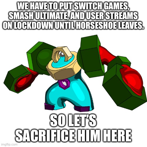 WE HAVE TO PUT SWITCH GAMES, SMASH ULTIMATE, AND USER STREAMS ON LOCKDOWN UNTIL HORSESHOE LEAVES. SO LET’S SACRIFICE HIM HERE | made w/ Imgflip meme maker