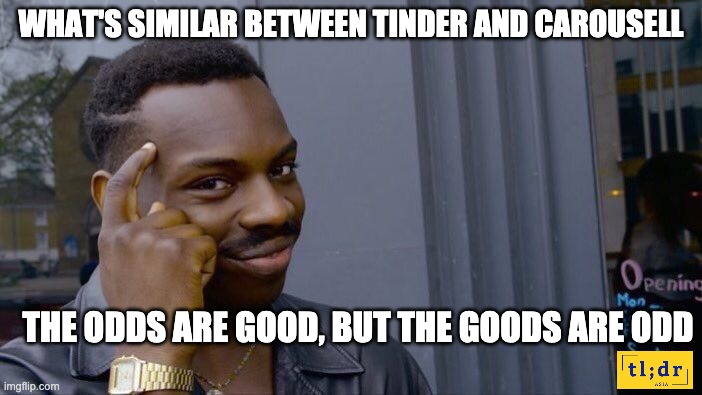What's similar between Tinder and Carousell? | WHAT'S SIMILAR BETWEEN TINDER AND CAROUSELL; THE ODDS ARE GOOD, BUT THE GOODS ARE ODD | image tagged in memes,roll safe think about it,technology,asian | made w/ Imgflip meme maker