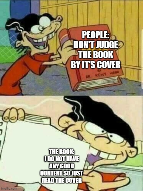 boiii | PEOPLE: DON'T JUDGE THE BOOK BY IT'S COVER; THE BOOK: I DO NOT HAVE ANY GOOD CONTENT SO JUST READ THE COVER | image tagged in double d facts book | made w/ Imgflip meme maker