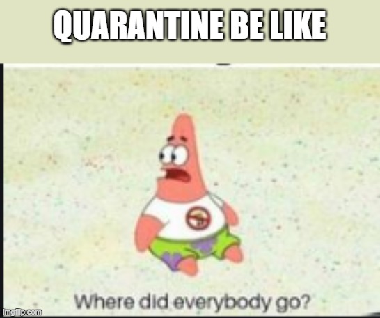 alone patrick | QUARANTINE BE LIKE | image tagged in alone patrick | made w/ Imgflip meme maker