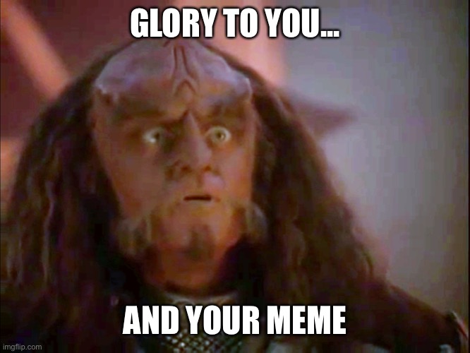 Gowron Glory to You | GLORY TO YOU... AND YOUR MEME | image tagged in gowron glory to you | made w/ Imgflip meme maker