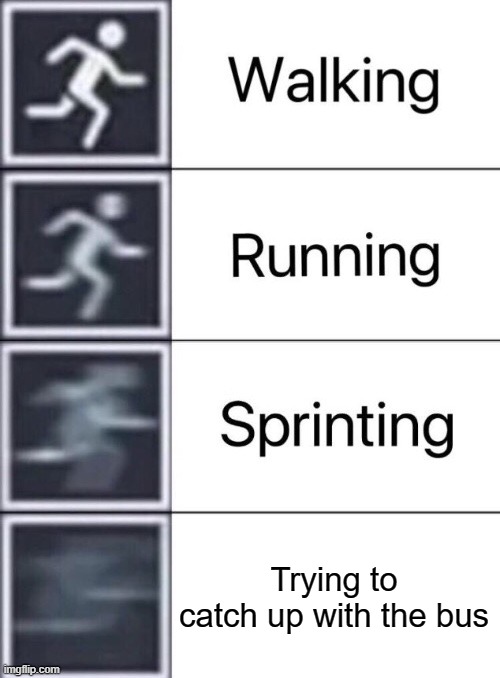 h | Trying to catch up with the bus | image tagged in walking running sprinting | made w/ Imgflip meme maker