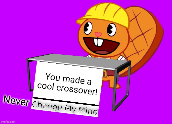 Handy (Change My Mind) (HTF Meme) | You made a cool crossover! Never | image tagged in handy change my mind htf meme | made w/ Imgflip meme maker