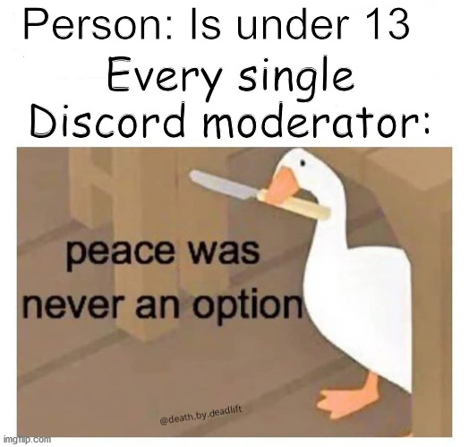 p e a c e  w a s  n e v e r  a n  o p t i o n | Person: Is under 13; Every single Discord moderator: | image tagged in peace was never an option goose | made w/ Imgflip meme maker