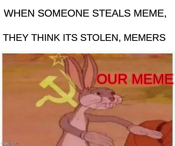 our meme | WHEN SOMEONE STEALS MEME, THEY THINK ITS STOLEN, MEMERS; OUR MEME | image tagged in bugs bunny communist | made w/ Imgflip meme maker