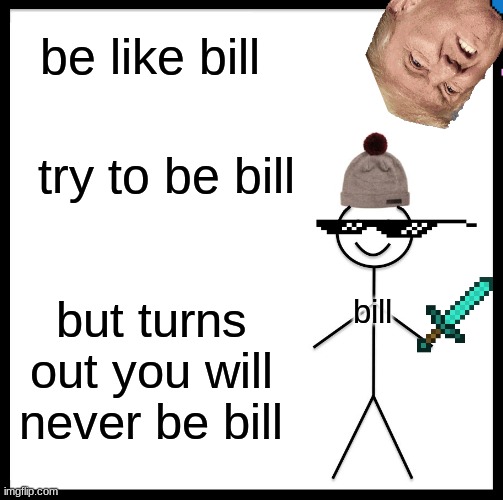 Be Like Bill Meme | be like bill; try to be bill; but turns out you will never be bill; bill | image tagged in memes,be like bill | made w/ Imgflip meme maker