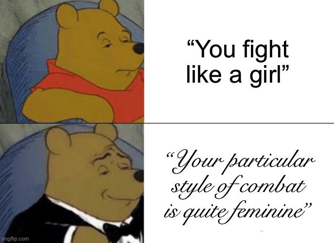 Tuxedo Winnie The Pooh | “You fight like a girl”; “Your particular style of combat is quite feminine” | image tagged in memes,tuxedo winnie the pooh,be respectful | made w/ Imgflip meme maker