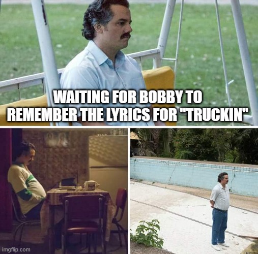 grateful Dead | WAITING FOR BOBBY TO REMEMBER THE LYRICS FOR "TRUCKIN" | image tagged in memes,sad pablo escobar,grateful dead | made w/ Imgflip meme maker