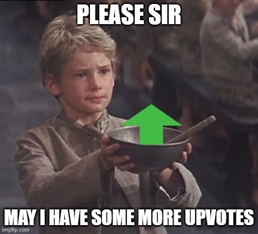 Please sir may I have some more | PLEASE SIR; MAY I HAVE SOME MORE UPVOTES | image tagged in please sir may i have some more | made w/ Imgflip meme maker