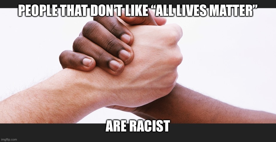 All lives matter | PEOPLE THAT DON’T LIKE “ALL LIVES MATTER”; ARE RACIST | image tagged in all live's matter | made w/ Imgflip meme maker