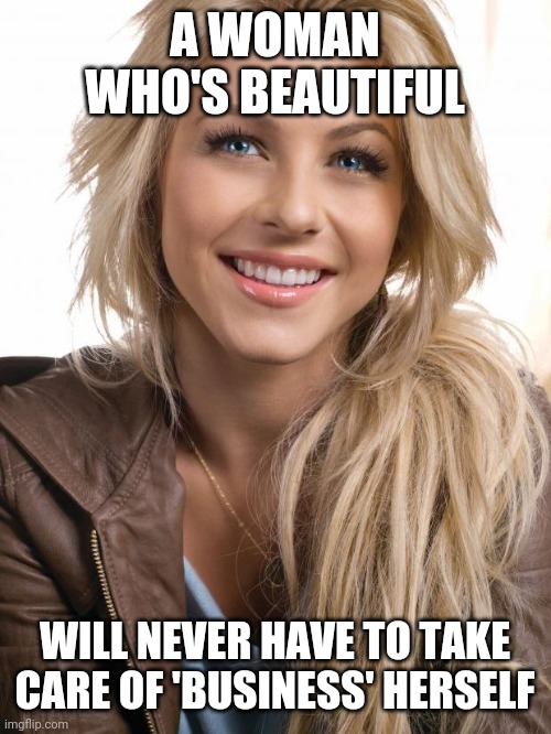 Oblivious Hot Girl Meme | A WOMAN WHO'S BEAUTIFUL; WILL NEVER HAVE TO TAKE CARE OF 'BUSINESS' HERSELF | image tagged in memes,oblivious hot girl | made w/ Imgflip meme maker