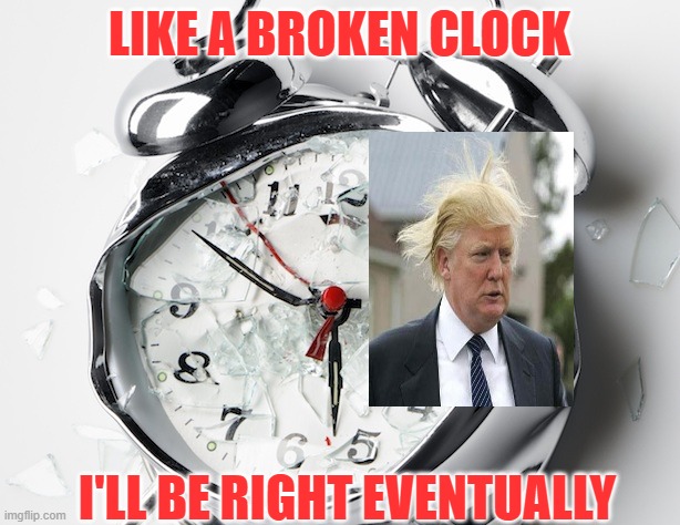 A Broken Clock Is Right Twice A Day Which Is Way More Often Than Donald Trump.. | LIKE A BROKEN CLOCK; I'LL BE RIGHT EVENTUALLY | image tagged in broken clock,donald trump,chris wallace | made w/ Imgflip meme maker