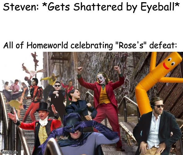 Steven universe alternative endings! Meme 1 part 1 | Steven: *Gets Shattered by Eyeball*; All of Homeworld celebrating "Rose's" defeat: | image tagged in alternative,ending,steven universe | made w/ Imgflip meme maker