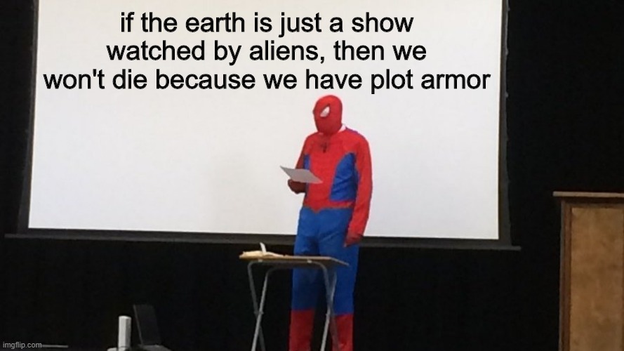 dont worry where fine | if the earth is just a show watched by aliens, then we won't die because we have plot armor | image tagged in spidermans presentation | made w/ Imgflip meme maker