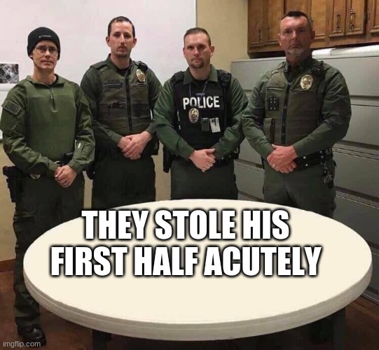 Cops posing (add your own version of what they stole) | THEY STOLE HIS FIRST HALF ACUTELY | image tagged in cops posing add your own version of what they stole | made w/ Imgflip meme maker