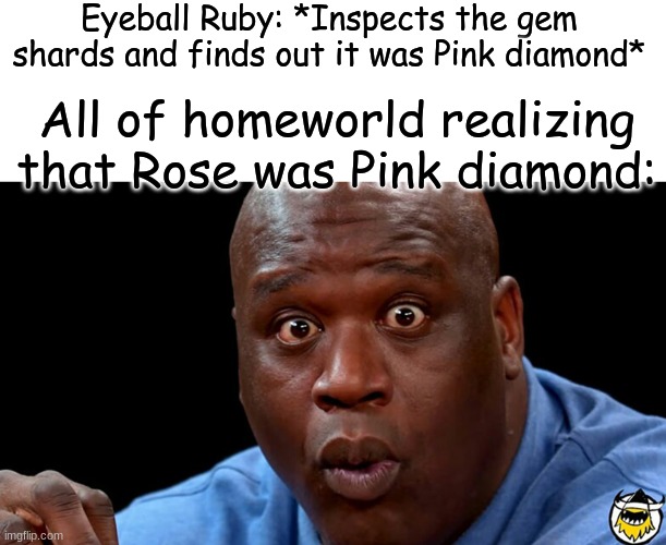 Alternative ending part 2 | Eyeball Ruby: *Inspects the gem shards and finds out it was Pink diamond*; All of homeworld realizing that Rose was Pink diamond: | image tagged in yeet,steven universe | made w/ Imgflip meme maker