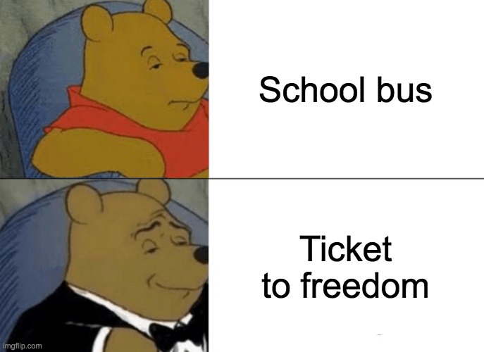 The Grand Escape | School bus; Ticket to freedom | image tagged in memes,tuxedo winnie the pooh | made w/ Imgflip meme maker