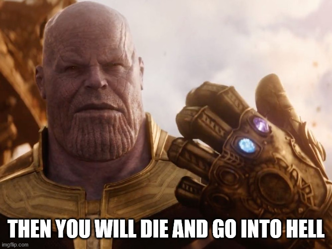 Thanos Smile | THEN YOU WILL DIE AND GO INTO HELL | image tagged in thanos smile | made w/ Imgflip meme maker