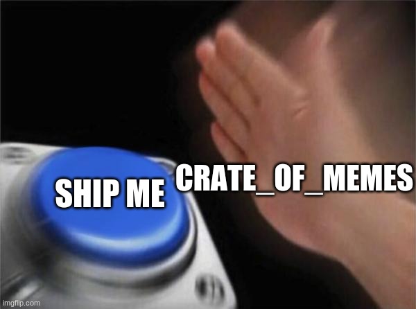 SHE WANNA BE SHIPPED 0<0 INFO IN COMMENTS | CRATE_OF_MEMES; SHIP ME | image tagged in memes,blank nut button | made w/ Imgflip meme maker