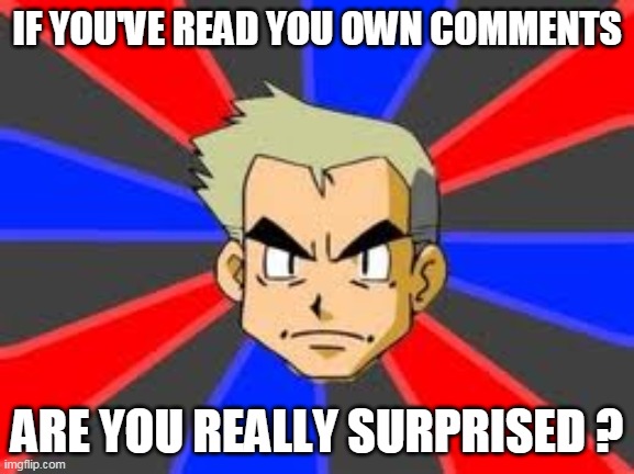 Professor Oak Meme | IF YOU'VE READ YOU OWN COMMENTS ARE YOU REALLY SURPRISED ? | image tagged in memes,professor oak | made w/ Imgflip meme maker