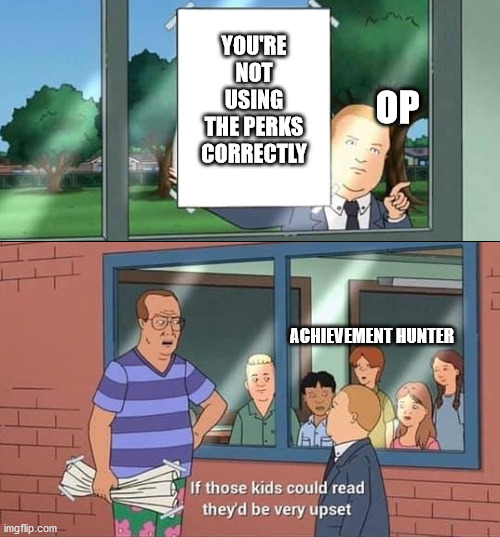 Bobby Hill Kids No Watermark | YOU'RE NOT USING THE PERKS CORRECTLY; OP; ACHIEVEMENT HUNTER | image tagged in bobby hill kids no watermark | made w/ Imgflip meme maker