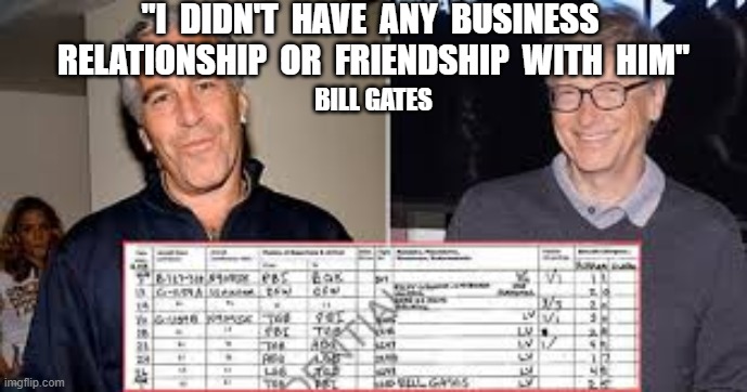 "I  DIDN'T  HAVE  ANY  BUSINESS  RELATIONSHIP  OR  FRIENDSHIP  WITH  HIM"; BILL GATES | image tagged in bill gates,jeffrey epstein,lolita express,vaccinations | made w/ Imgflip meme maker