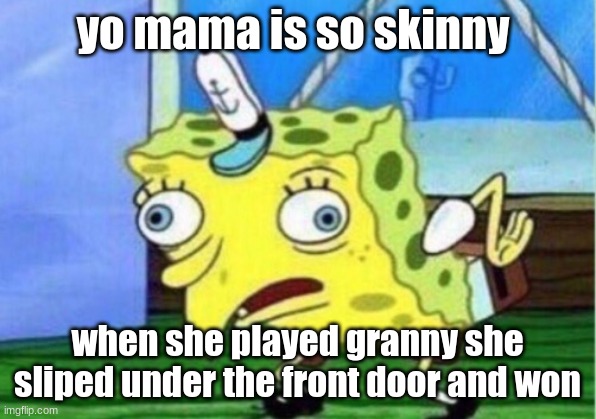 yo mama | yo mama is so skinny; when she played granny she sliped under the front door and won | image tagged in memes,mocking spongebob | made w/ Imgflip meme maker