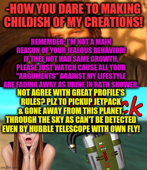 -HOW YOU DARE TO MAKING CHILDISH OF MY CREATIONS! REMEMBER: I'M NOT A MAIN REASON OF YOUR JEALOUS BEHAVIOR! IF THEE NOT HAD SAME GROWTH, PLE | image tagged in one does not simply 420 blaze it | made w/ Imgflip meme maker