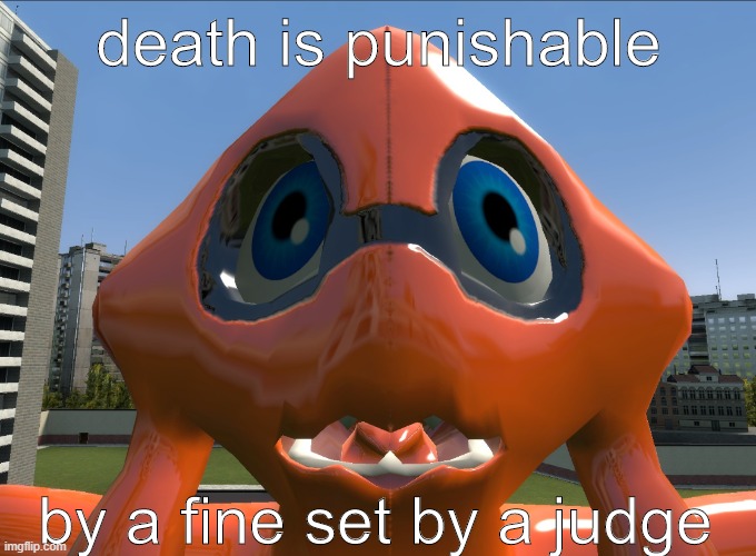 death is punishable by fine | death is punishable; by a fine set by a judge | image tagged in punishable by fine | made w/ Imgflip meme maker