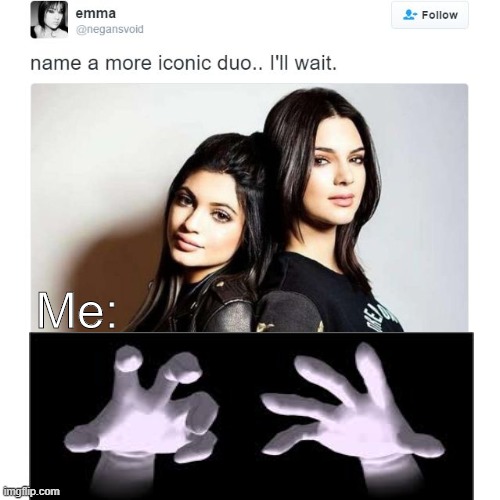 Name a More Iconic Duo | Me: | image tagged in name a more iconic duo | made w/ Imgflip meme maker