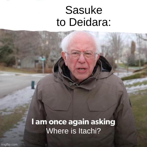 Bernie I Am Once Again Asking For Your Support Meme | Sasuke to Deidara:; Where is Itachi? | image tagged in memes,bernie i am once again asking for your support,sasuke,naruto | made w/ Imgflip meme maker