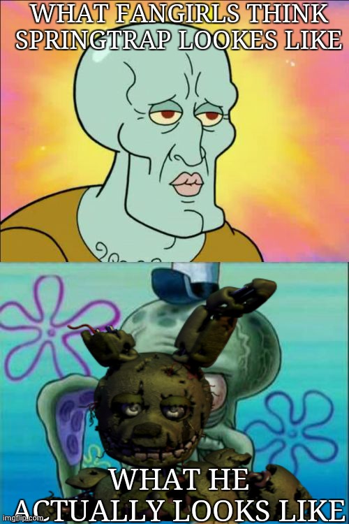 F a n g i r l s | WHAT FANGIRLS THINK SPRINGTRAP LOOKES LIKE; WHAT HE ACTUALLY LOOKS LIKE | image tagged in memes,squidward | made w/ Imgflip meme maker