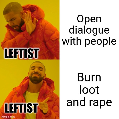 Drake Hotline Bling Meme | Open dialogue with people Burn loot and rape LEFTIST LEFTIST | image tagged in memes,drake hotline bling | made w/ Imgflip meme maker