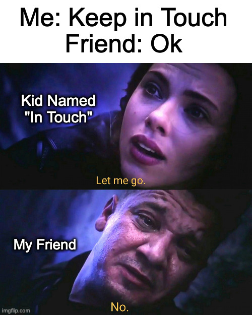 Let me go, No | Me: Keep in Touch
Friend: Ok; Kid Named "In Touch"; My Friend | image tagged in let me go no | made w/ Imgflip meme maker
