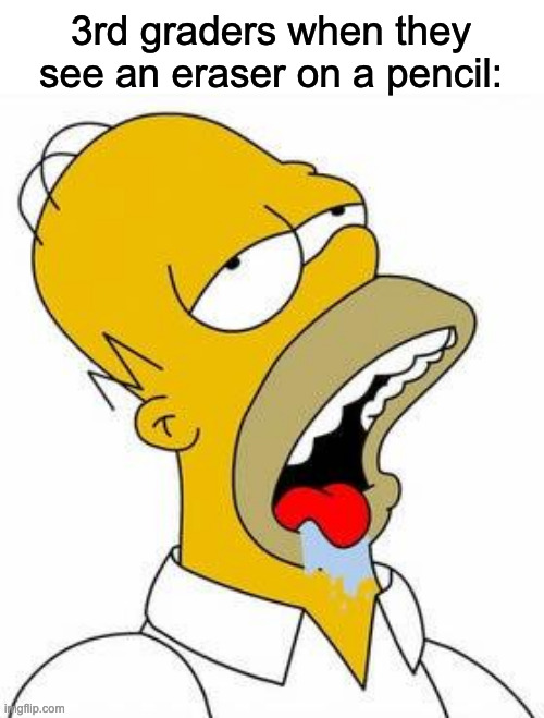 Hungry Homer | 3rd graders when they see an eraser on a pencil: | image tagged in hungry homer | made w/ Imgflip meme maker