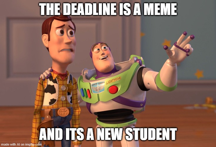 X, X Everywhere | THE DEADLINE IS A MEME; AND ITS A NEW STUDENT | image tagged in memes,x x everywhere | made w/ Imgflip meme maker