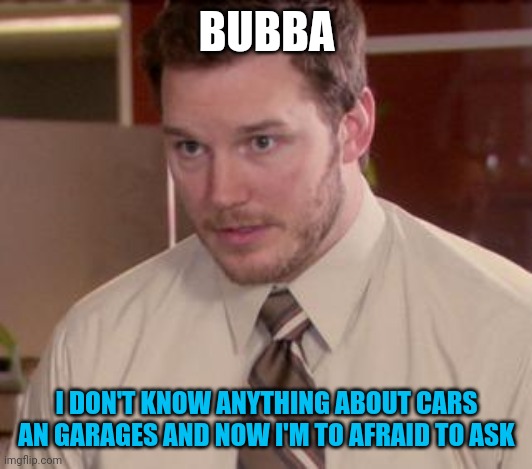 Afraid To Ask Andy (Closeup) Meme | BUBBA I DON'T KNOW ANYTHING ABOUT CARS AN GARAGES AND NOW I'M TO AFRAID TO ASK | image tagged in memes,afraid to ask andy closeup | made w/ Imgflip meme maker