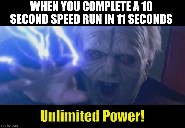 I dare you to do this | WHEN YOU COMPLETE A 10 SECOND SPEED RUN IN 11 SECONDS; Unlimited Power! | image tagged in darth sidious unlimited power,memes | made w/ Imgflip meme maker