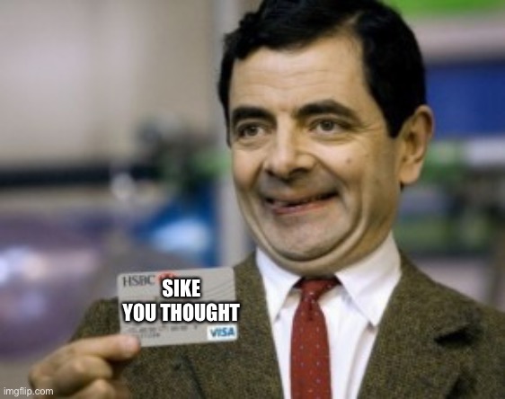 mr bean credit card | SIKE YOU THOUGHT | image tagged in mr bean credit card | made w/ Imgflip meme maker