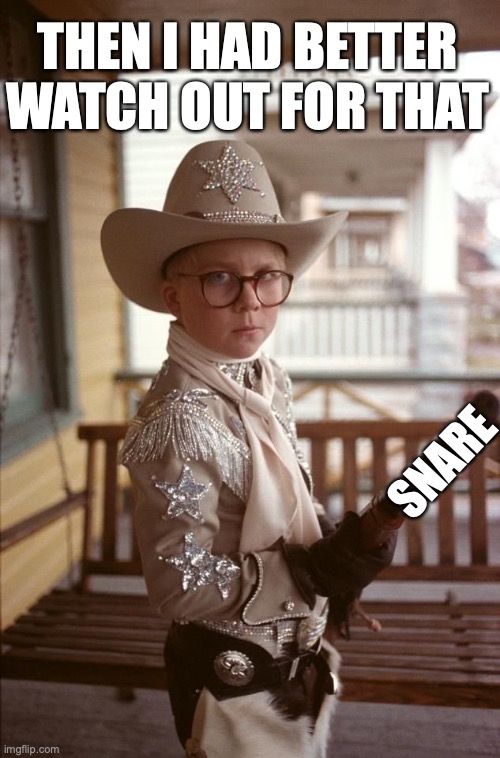 Ralphie Christmas Story Cowboy | THEN I HAD BETTER WATCH OUT FOR THAT SNARE | image tagged in ralphie christmas story cowboy | made w/ Imgflip meme maker