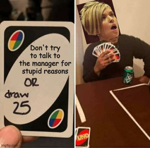 UNO Draw 25 Cards | Don't try to talk to the manager for stupid reasons | image tagged in memes,uno draw 25 cards | made w/ Imgflip meme maker