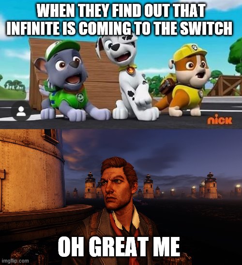 its happened great | WHEN THEY FIND OUT THAT INFINITE IS COMING TO THE SWITCH; OH GREAT ME | image tagged in paw patrol shocked rocky marshall and rubble | made w/ Imgflip meme maker