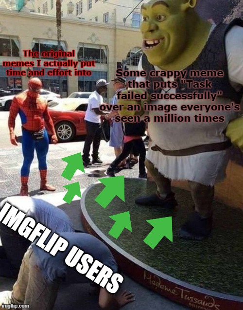 shrek worship | The original memes I actually put time and effort into; Some crappy meme that puts "Task failed successfully" over an image everyone's seen a million times; IMGFLIP USERS | image tagged in shrek worship | made w/ Imgflip meme maker